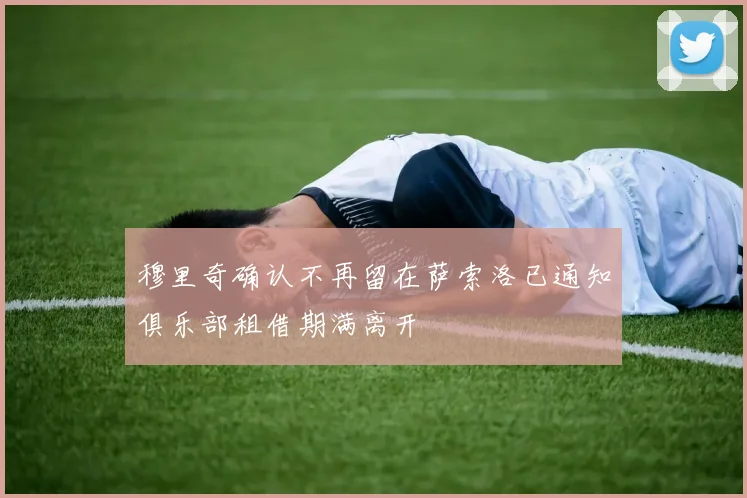 穆里奇确认不再留在萨索洛已通知俱乐部租借期满离开