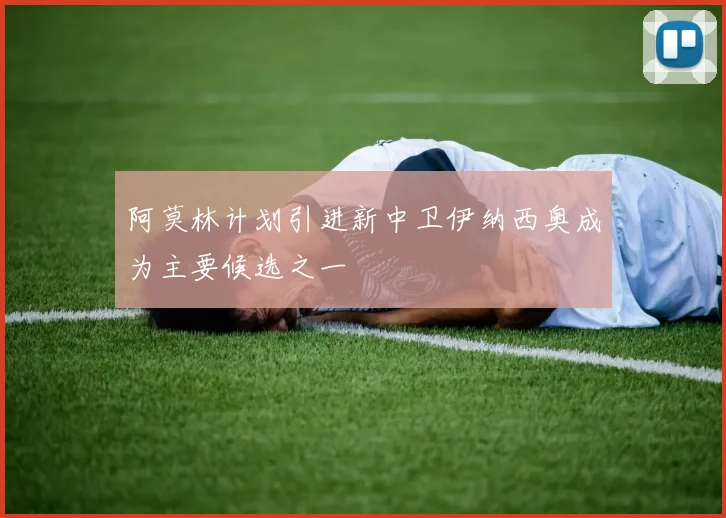 阿莫林计划引进新中卫伊纳西奥成为主要候选之一