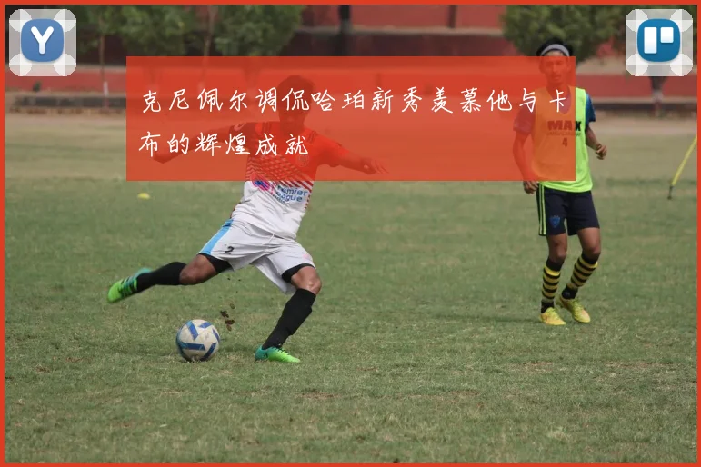 克尼佩尔调侃哈珀新秀羡慕他与卡布的辉煌成就