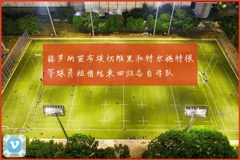 赫罗纳宣布埃切维里和特尔施特根等球员租借结束回归各自母队