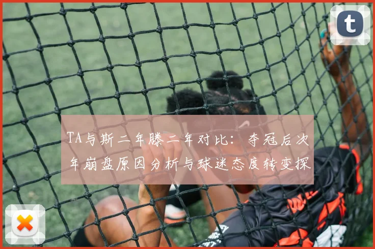 TA与斯二年滕二年对比：夺冠后次年崩盘原因分析与球迷态度转变探讨