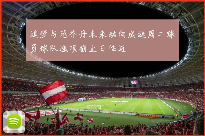 追梦与范乔丹未来动向成谜周二球员球队选项截止日临近