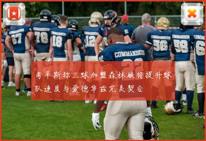 考辛斯称三球加盟森林狼将提升球队速度与爱德华兹完美契合