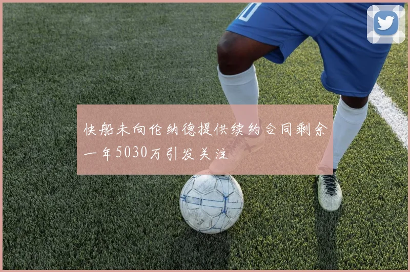 快船未向伦纳德提供续约合同剩余一年5030万引发关注