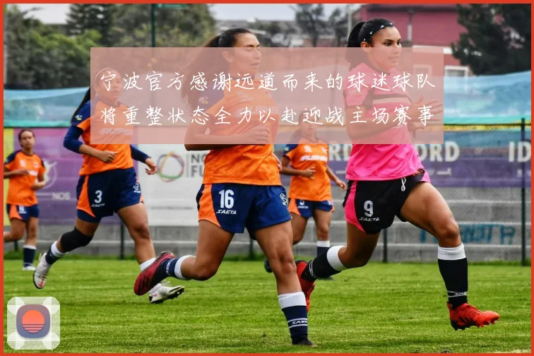 宁波官方感谢远道而来的球迷球队将重整状态全力以赴迎战主场赛事